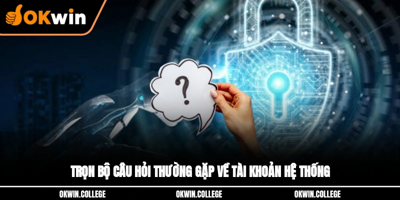 Trọn bộ câu hỏi thường gặp về tài khoản hệ thống