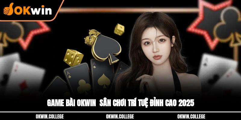 Game Bài OKWIN - Sân Chơi Trí Tuệ Đỉnh Cao 2025