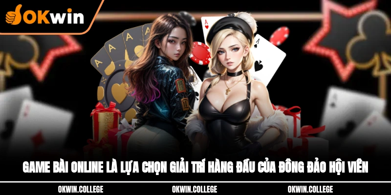 Game bài online là lựa chọn giải trí hàng đầu của đông đảo hội viên