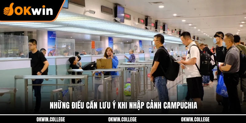 Những điều cần lưu ý khi nhập cảnh Campuchia