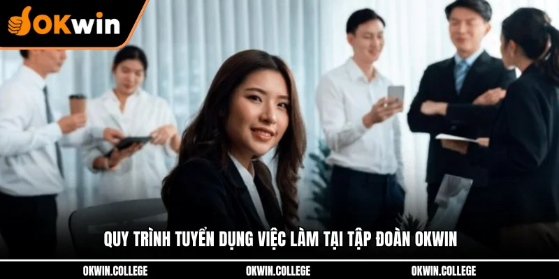 Quy trình tuyển dụng việc làm tại tập đoàn OKWIN