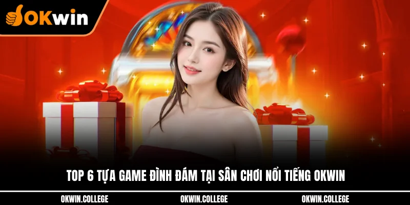 Top 6 tựa game đình đám tại sân chơi nổi tiếng OKWIN
